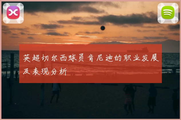 英超切尔西球员肯尼迪的职业发展及表现分析