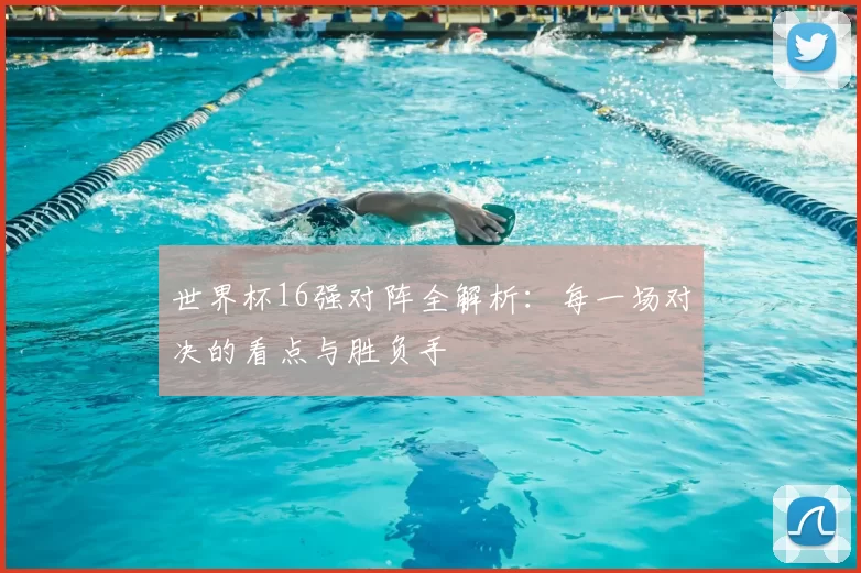 世界杯16强对阵全解析:每一场对决的看点与胜负手