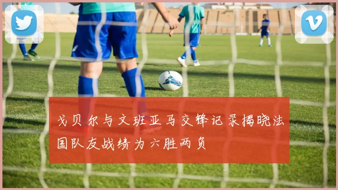 戈贝尔与文班亚马交锋记录揭晓法国队友战绩为六胜两负