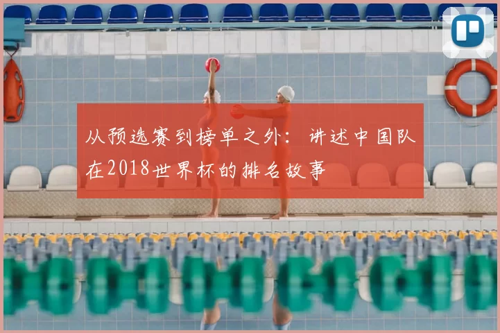 从预选赛到榜单之外:讲述中国队在2018世界杯的排名故事