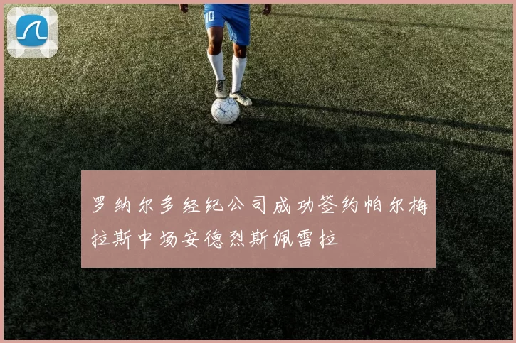 罗纳尔多经纪公司成功签约帕尔梅拉斯中场安德烈斯佩雷拉