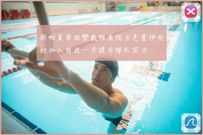 斯帕莱蒂称赞戴维表现出色霍伊伦的加入将进一步提升球队实力