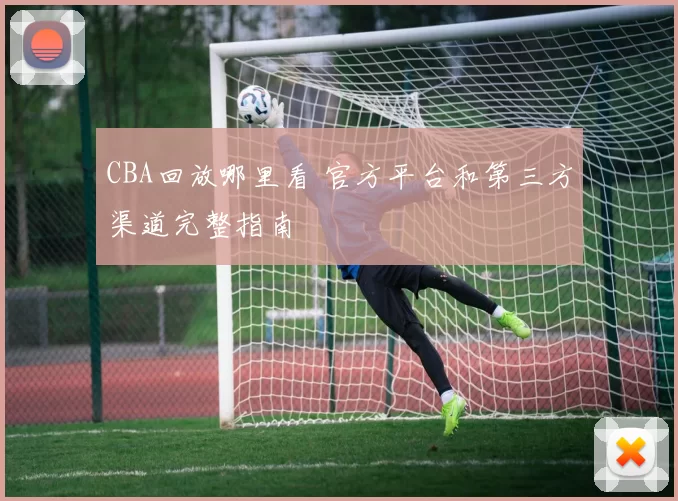 CBA回放哪里看 官方平台和第三方渠道完整指南