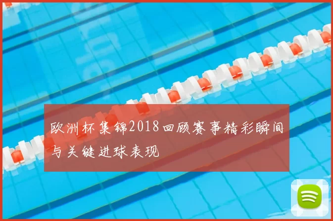欧洲杯集锦2018回顾赛事精彩瞬间与关键进球表现