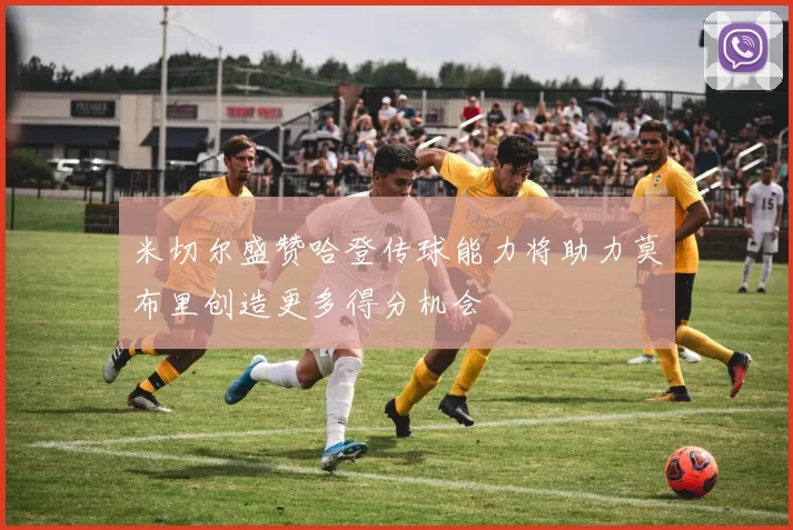米切尔盛赞哈登传球能力将助力莫布里创造更多得分机会
