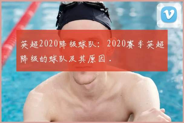 英超2020降级球队：2020赛季英超降级的球队及其原因 .