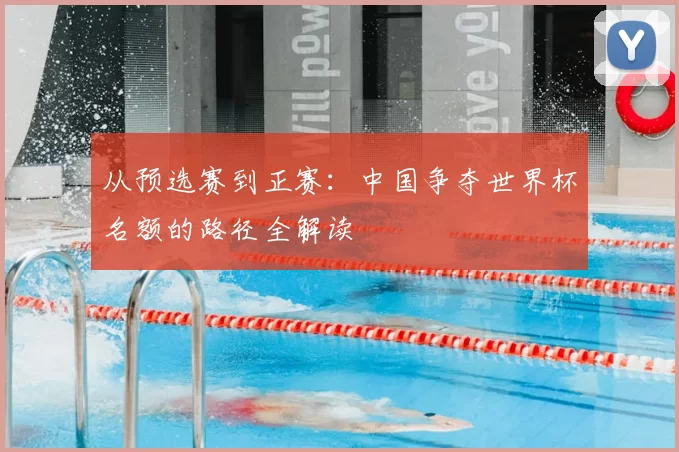 从预选赛到正赛：中国争夺世界杯名额的路径全解读