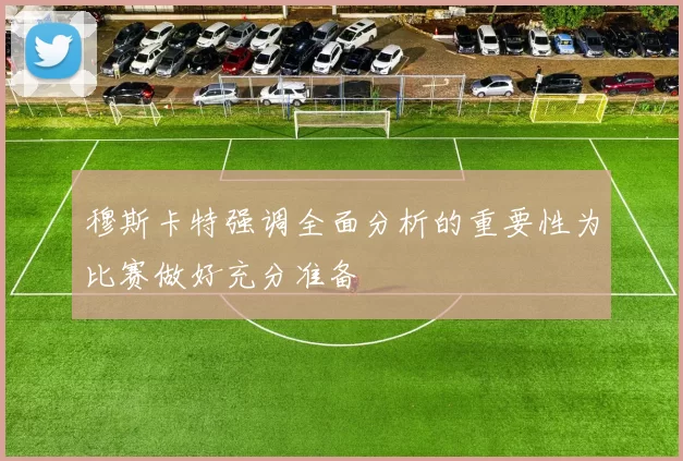 穆斯卡特强调全面分析的重要性为比赛做好充分准备