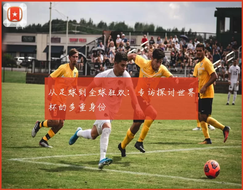 从足球到全球狂欢：专访探讨世界杯的多重身份