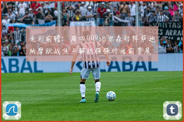 竞彩前瞻:周四009比尔森对阵萨迪纳摩欧战焦点解析强强对话前景展望