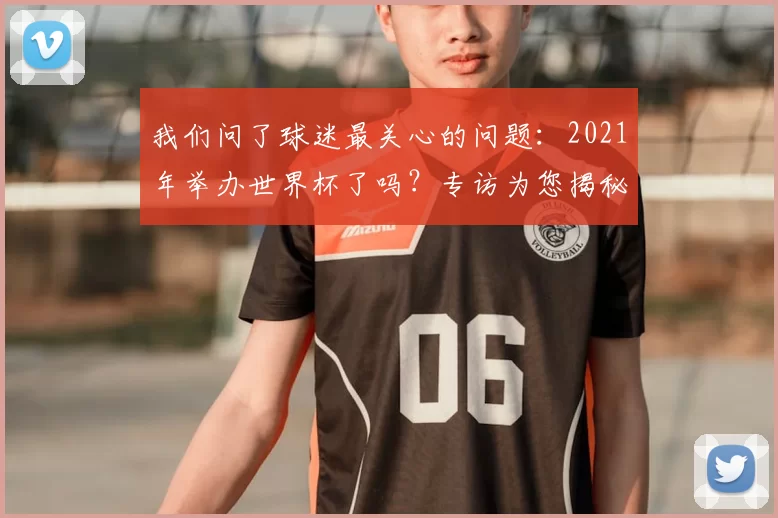 我们问了球迷最关心的问题：2021年举办世界杯了吗？专访为您揭秘