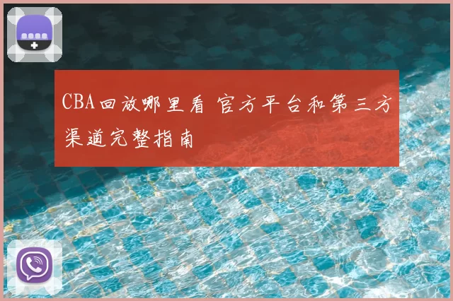 CBA回放哪里看 官方平台和第三方渠道完整指南