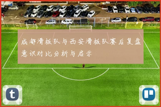 成都滑板队与西安滑板队赛后复盘意识对比分析与启示