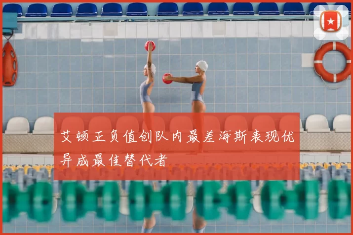 艾顿正负值创队内最差海斯表现优异成最佳替代者