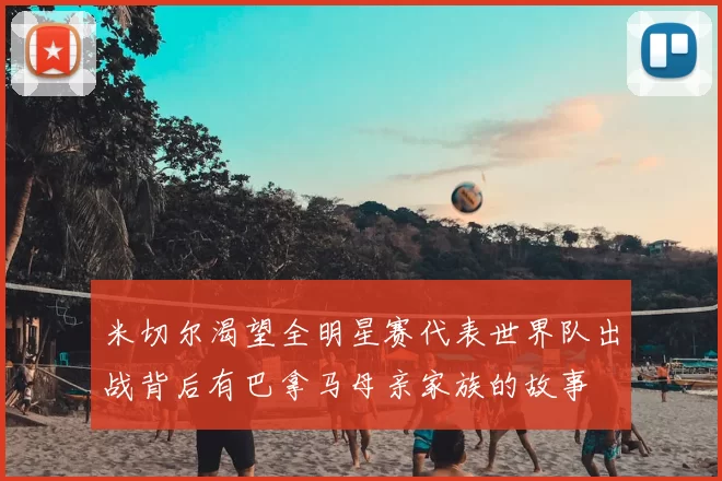 米切尔渴望全明星赛代表世界队出战背后有巴拿马母亲家族的故事