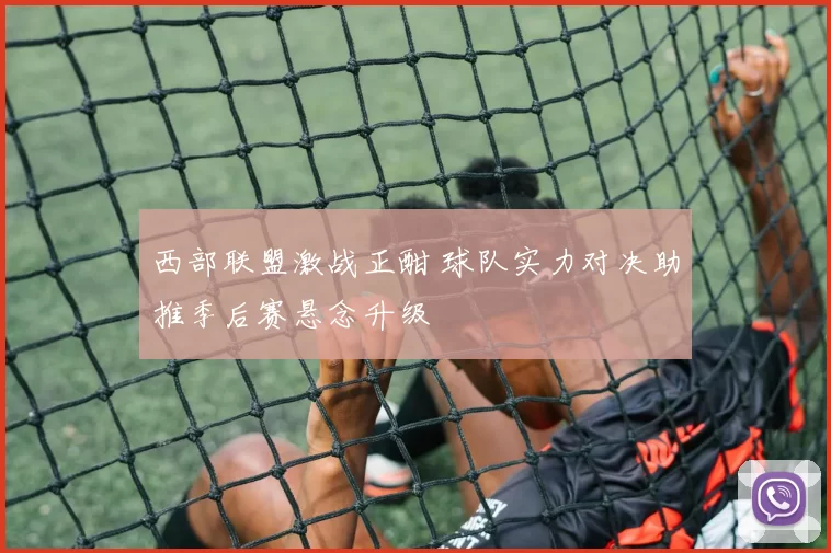 西部联盟激战正酣 球队实力对决助推季后赛悬念升级