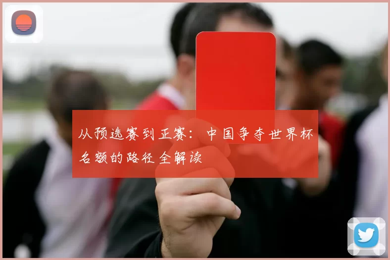 从预选赛到正赛：中国争夺世界杯名额的路径全解读