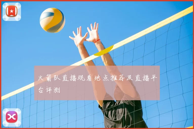火箭队直播观看地点推荐及直播平台评测
