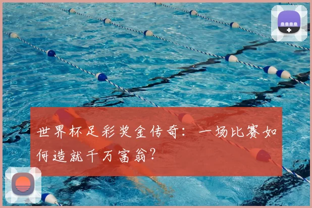 世界杯足彩奖金传奇：一场比赛如何造就千万富翁？