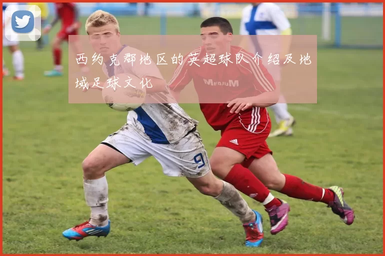 西约克郡地区的英超球队介绍及地域足球文化