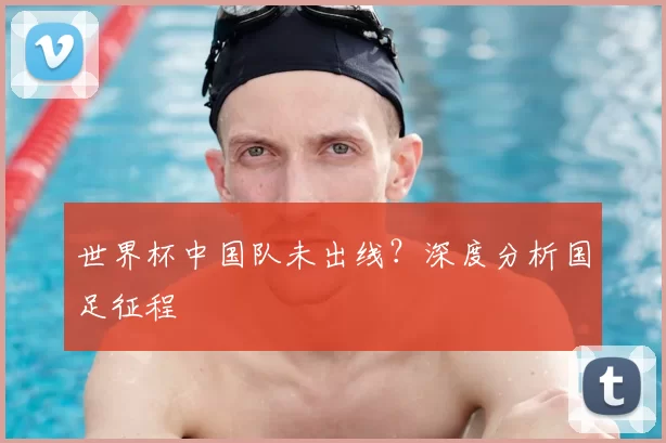 世界杯中国队未出线？深度分析国足征程