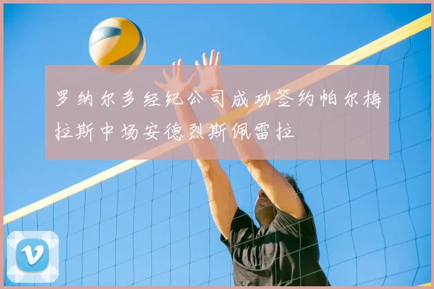 罗纳尔多经纪公司成功签约帕尔梅拉斯中场安德烈斯佩雷拉