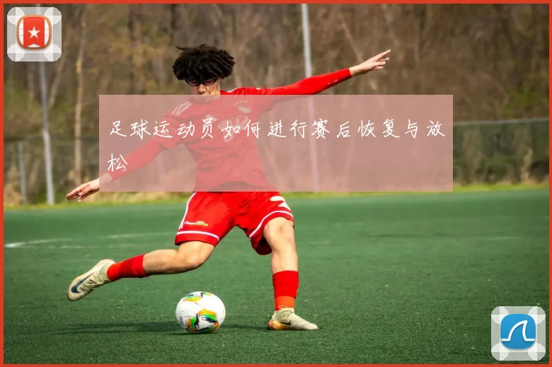 足球运动员如何进行赛后恢复与放松