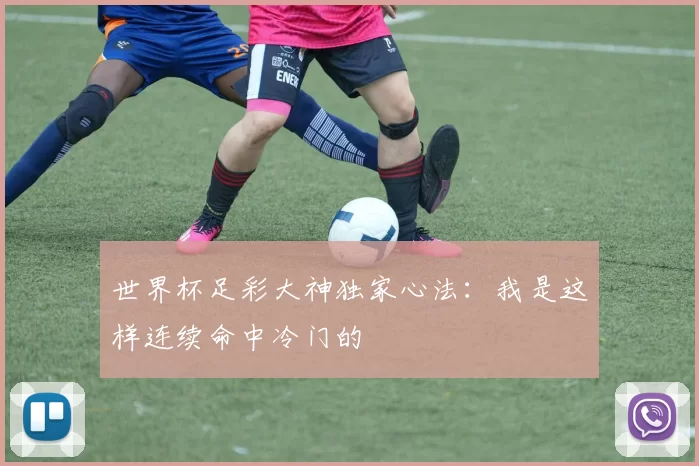世界杯足彩大神独家心法：我是这样连续命中冷门的