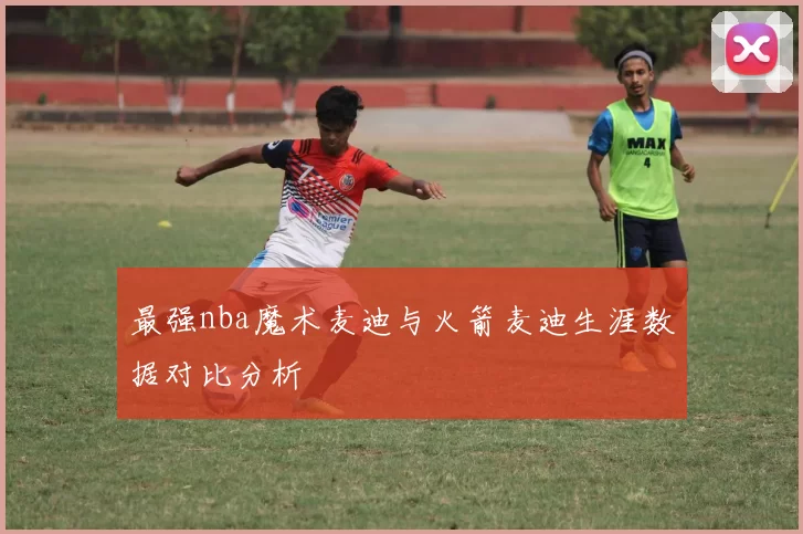最强nba魔术麦迪与火箭麦迪生涯数据对比分析