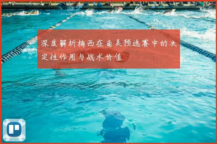 深度解析梅西在南美预选赛中的决定性作用与战术价值