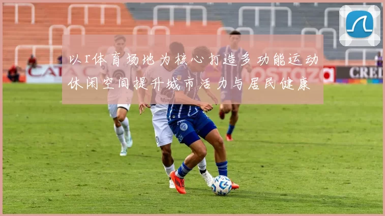 以r体育场地为核心打造多功能运动休闲空间提升城市活力与居民健康指数