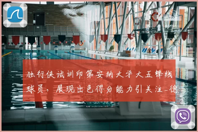 独行侠试训印第安纳大学大五锋线球员,展现出色得分能力引关注_德弗里斯_1_CBA