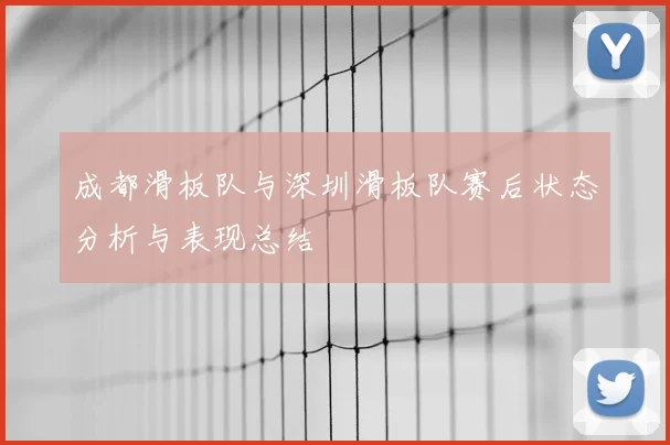 成都滑板队与深圳滑板队赛后状态分析与表现总结