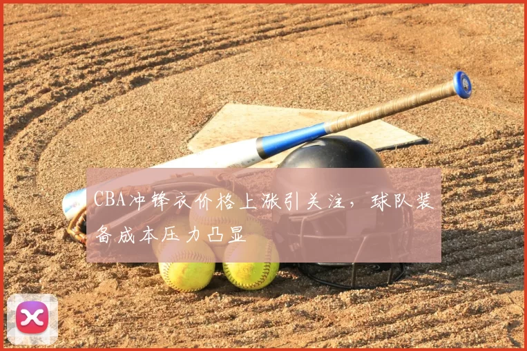 CBA冲锋衣价格上涨引关注，球队装备成本压力凸显