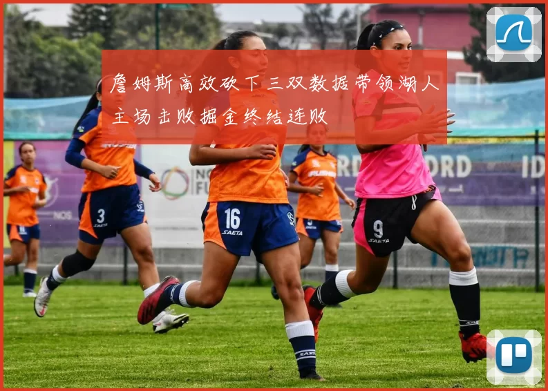 詹姆斯高效砍下三双数据带领湖人主场击败掘金终结连败