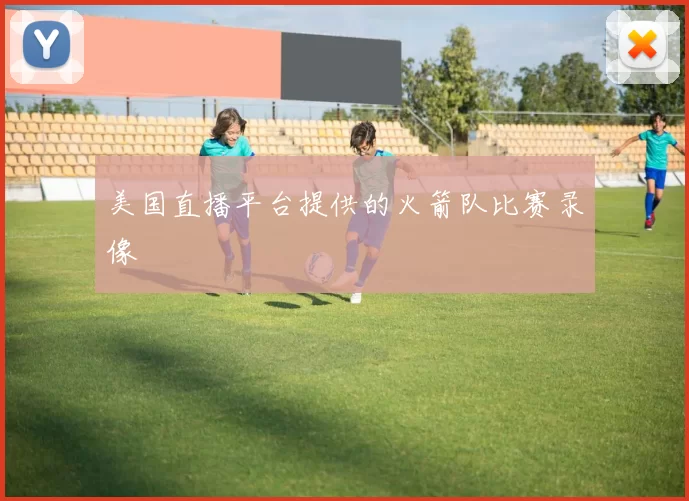 美国直播平台提供的火箭队比赛录像