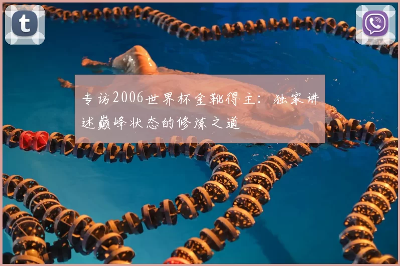 专访2006世界杯金靴得主：独家讲述巅峰状态的修炼之道