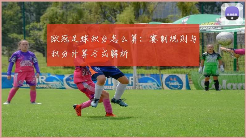 欧冠足球积分怎么算：赛制规则与积分计算方式解析