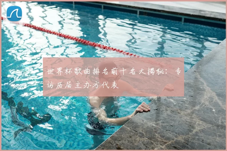 世界杯歌曲排名前十名大揭秘：专访历届主办方代表